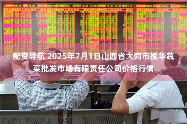 配资导航 2025年7月1日山西省大同市振华蔬菜批发市场有限责任公司价格行情