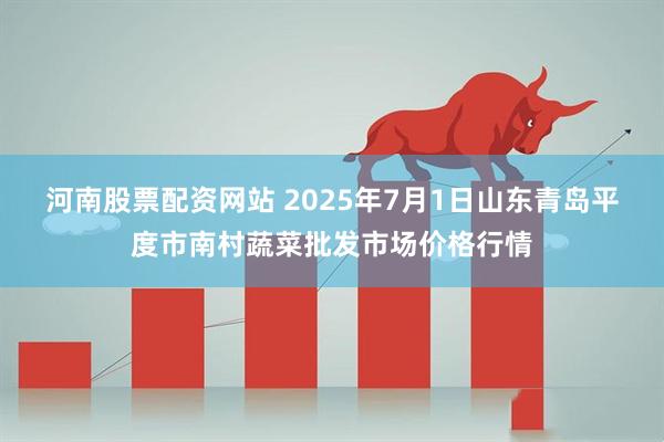 河南股票配资网站 2025年7月1日山东青岛平度市南村蔬菜批发市场价格行情