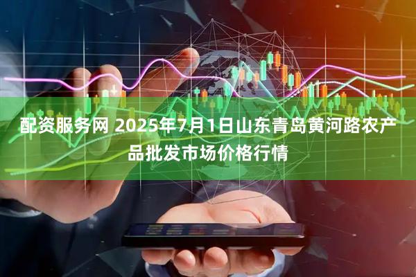 配资服务网 2025年7月1日山东青岛黄河路农产品批发市场价格行情
