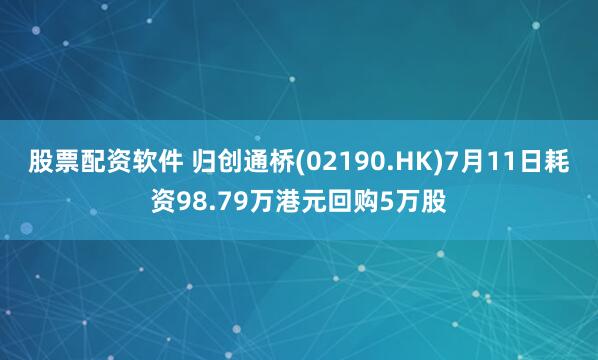股票配资软件 归创通桥(02190.HK)7月11日耗资98.79万港元回购5万股