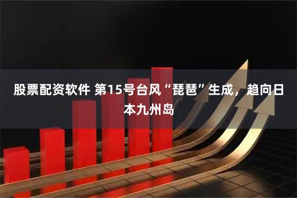 股票配资软件 第15号台风“琵琶”生成，趋向日本九州岛