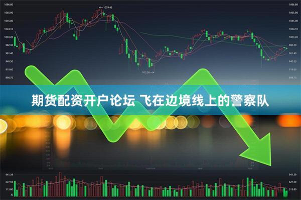 期货配资开户论坛 飞在边境线上的警察队