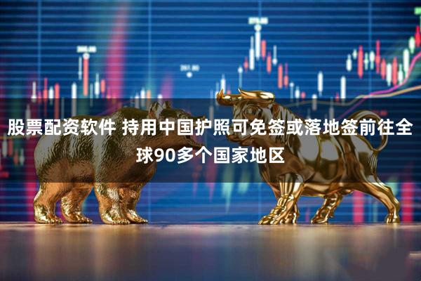 股票配资软件 持用中国护照可免签或落地签前往全球90多个国家地区